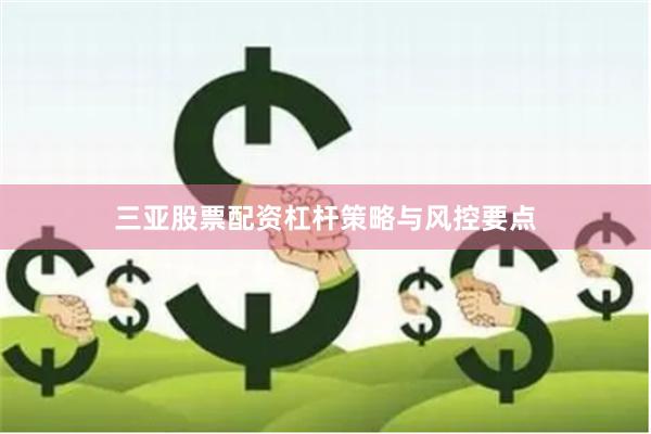 三亚股票配资杠杆策略与风控要点