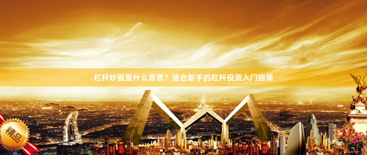 杠杆炒股是什么意思？适合新手的杠杆投资入门指南