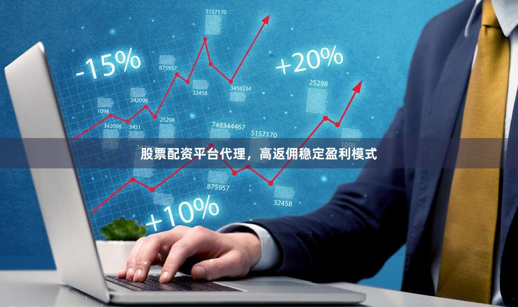 股票配资平台代理，高返佣稳定盈利模式