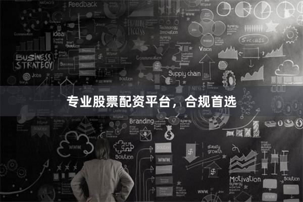 专业股票配资平台，合规首选